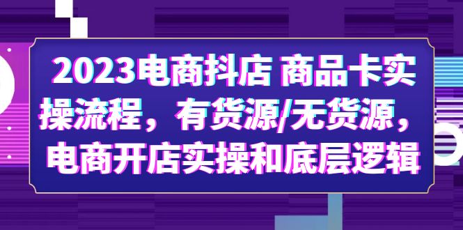 2023電商抖店 商品卡實操流程，有貨源/無貨源，電商開店實操和底層邏輯