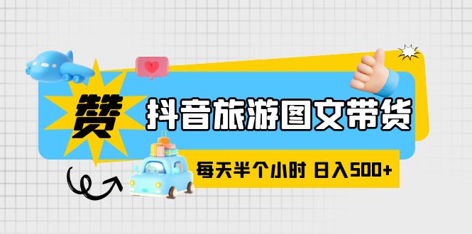 抖音旅游圖文帶貨，零門(mén)檻，操作簡(jiǎn)單，每天半個(gè)小時(shí)，日入500+