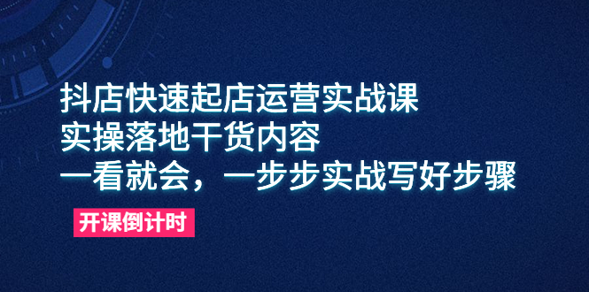 抖店快速起店運(yùn)營(yíng)實(shí)戰(zhàn)課，實(shí)操落地干貨內(nèi)容，一看就會(huì)，一步步實(shí)戰(zhàn)寫好步驟