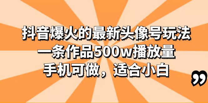 抖音爆火的最新頭像號玩法，一條作品500w播放量，手機可做，適合小白