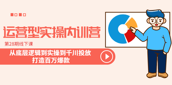 運營型實操內(nèi)訓營-第28期線下課 從底層邏輯到實操到千川投放 打造百萬爆款