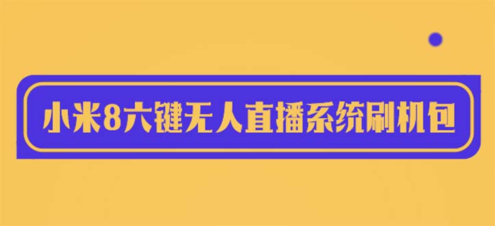 2023最新小米8六鍵無人直播系統(tǒng)刷機包，含刷機教程 100%可用
