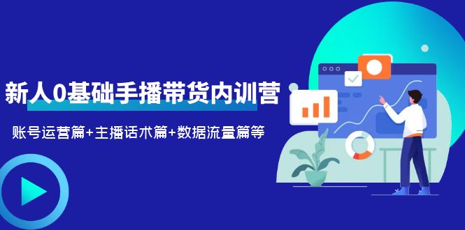 2023新人0基礎(chǔ)手播帶貨內(nèi)訓(xùn)營(yíng)：賬號(hào)運(yùn)營(yíng)篇+主播話術(shù)篇+數(shù)據(jù)流量篇等
