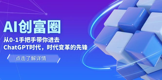 AI·創(chuàng)富圈，從0-1手把手帶你進去ChatGPT時代，時代變革的先鋒