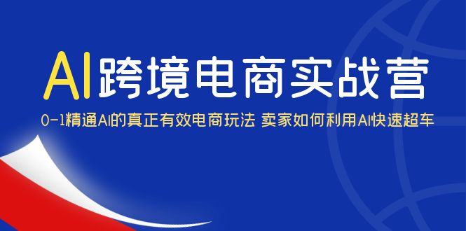 AI·跨境電商實(shí)操營：0-1精通Al的真正有效電商玩法 賣家如何利用Al快速超車