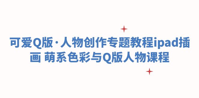 可愛Q版·人物創(chuàng)作專題教程ipad插畫 萌系色彩與Q版人物課程