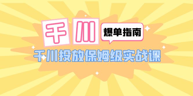 千川-爆單實戰(zhàn)指南：千川投放保姆級實戰(zhàn)課（22節(jié)課時）