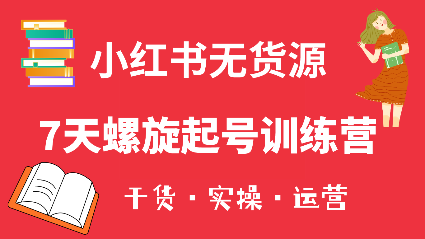 小紅書7天螺旋起號訓練營，小白也能輕松起店（干貨+實操+運營）