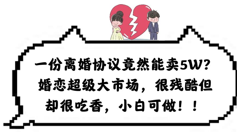 一份離婚協(xié)議竟然能賣5W？婚戀超級(jí)大市場(chǎng)，很殘酷但卻很吃香，小白可做