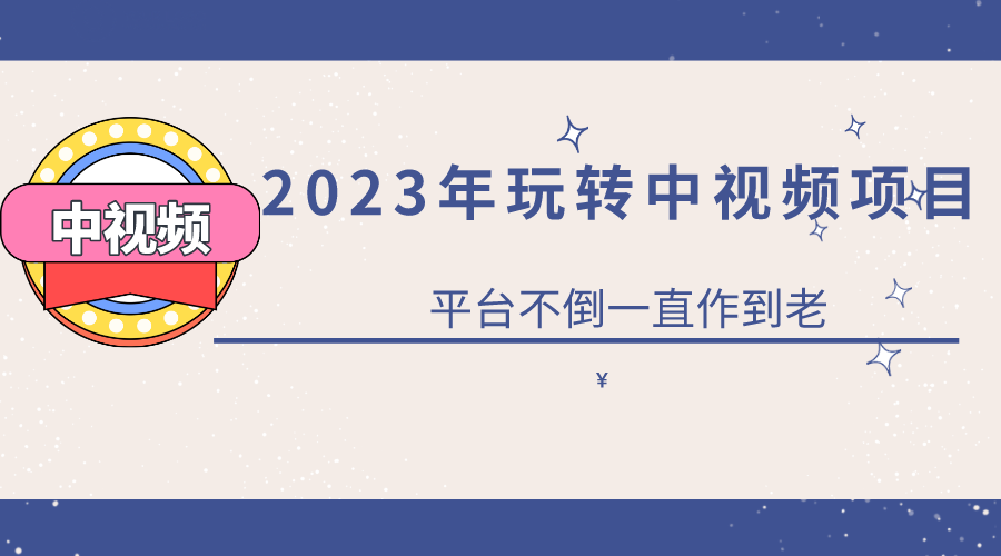 2023一心0基礎(chǔ)玩轉(zhuǎn)中視頻項目：平臺不倒，一直做到老
