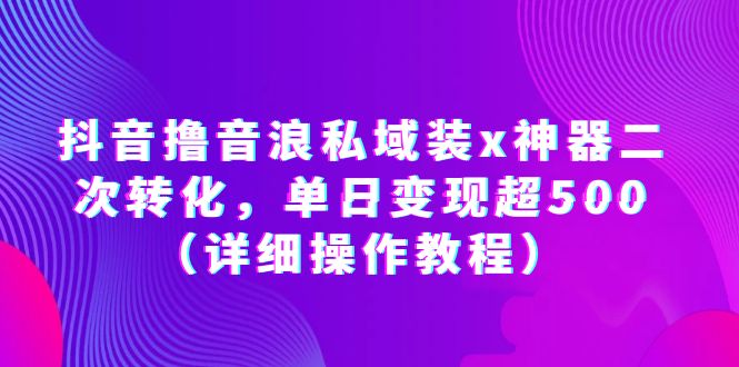抖音擼音浪私域裝x神器二次轉(zhuǎn)化，單日變現(xiàn)超500（詳細操作教程）