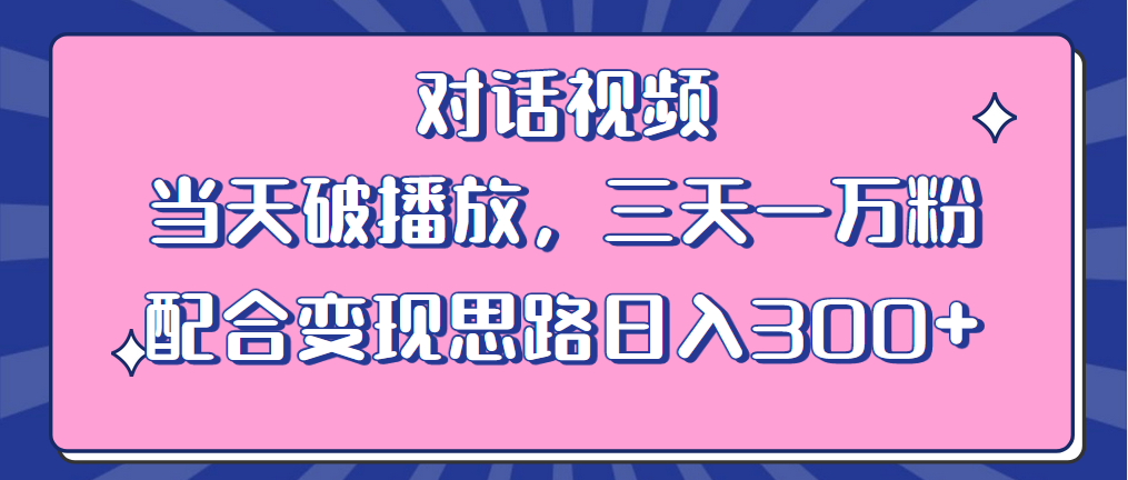 情感類對話視頻 當(dāng)天破播放 三天一萬粉 配合變現(xiàn)思路日入300+（教程+素材）
