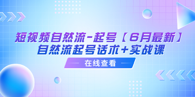短視頻自然流-起號【6月最新】?自然流起號話術(shù)+實戰(zhàn)課