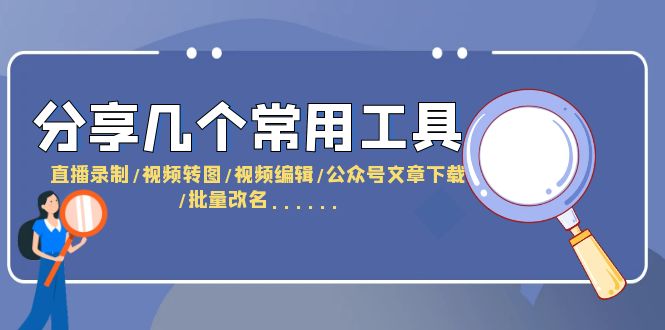 分享幾個常用工具 直播錄制/視頻轉(zhuǎn)圖/視頻編輯/公眾號文章下載/改名……