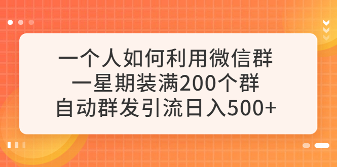 一個(gè)人如何利用微信群自動(dòng)群發(fā)引流，一星期裝滿200個(gè)群，日入500+