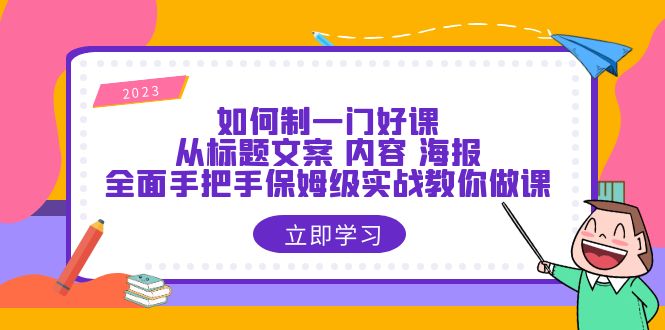 如何制一門·好課：從標(biāo)題文案 內(nèi)容 海報，全面手把手保姆級實戰(zhàn)教你做課
