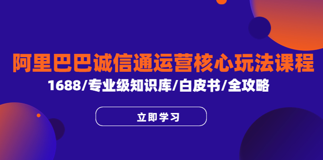 阿里巴巴誠信通運營核心玩法課程，1688/專業(yè)級知識庫/白皮書/全攻略