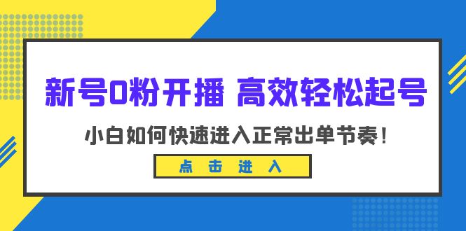新號0粉開播-高效輕松起號：小白如何快速進(jìn)入正常出單節(jié)奏（10節(jié)課）