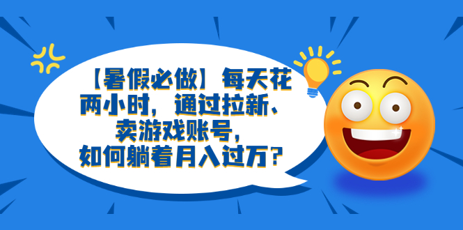 【暑假必做】每天花兩小時(shí)，通過(guò)拉新、賣(mài)游戲賬號(hào)，如何躺著月入過(guò)萬(wàn)？