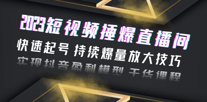 2023短視頻捶爆直播間：快速起號 持續(xù)爆量放大技巧 實現(xiàn)抖音盈利模型 干貨