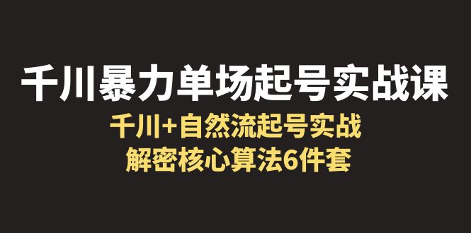 千川暴力單場(chǎng)·起號(hào)實(shí)戰(zhàn)課：千川+自然流起號(hào)實(shí)戰(zhàn)， 解密核心算法6件套