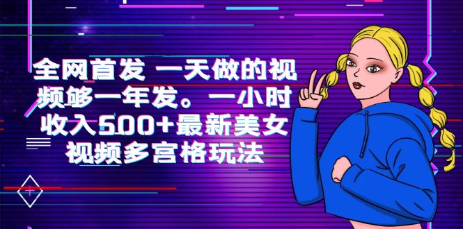全網(wǎng)首發(fā) 一天做的視頻夠一年發(fā)。一小時收入500+最新美女視頻多宮格玩法