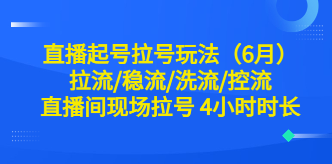 直播起號(hào)拉號(hào)玩法（6月）拉流/穩(wěn)流/洗流/控流 直播間現(xiàn)場(chǎng)拉號(hào) 4小時(shí)時(shí)長(zhǎng)