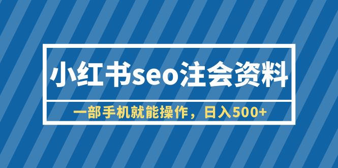 小紅書seo注會(huì)資料，一部手機(jī)就能操作，日入500+（教程+資料）