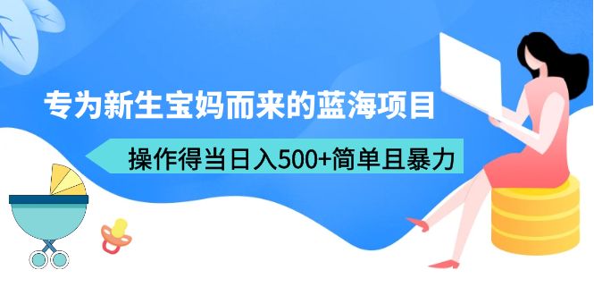 專為新生寶媽而來的藍(lán)海項(xiàng)目，操作得當(dāng)日入500+簡(jiǎn)單且暴力（教程+工具）