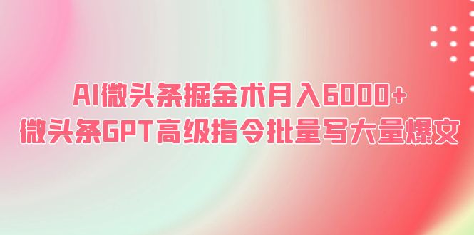 AI微頭條掘金術(shù)月入6000+ 微頭條GPT高級(jí)指令批量寫大量爆文