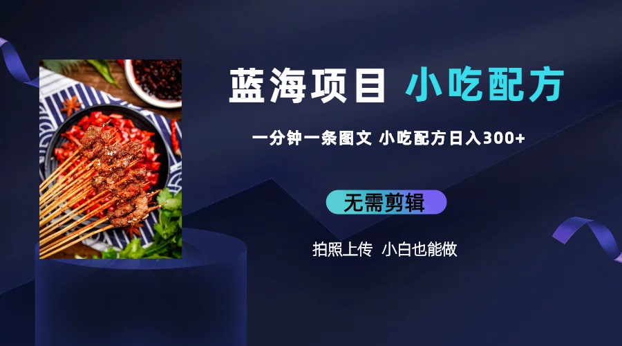 藍(lán)海項(xiàng)目一分鐘一條圖文作品-日入300+小吃配方項(xiàng)目（附 684G小吃配方）