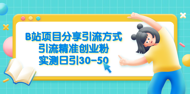 B站項目分享引流方式，引流精準創(chuàng)業(yè)粉，實測日引30-50