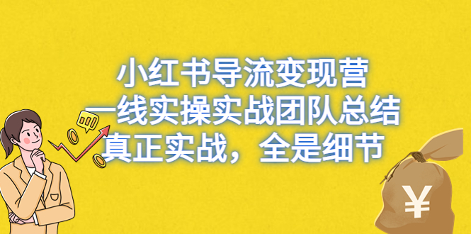 小紅書導(dǎo)流變現(xiàn)營，一線實戰(zhàn)團隊總結(jié)，真正實戰(zhàn)，全是細(xì)節(jié)，全平臺適用