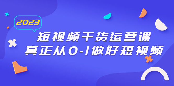 2023短視頻干貨·運營課，真正從0-1做好短視頻（30節(jié)課）