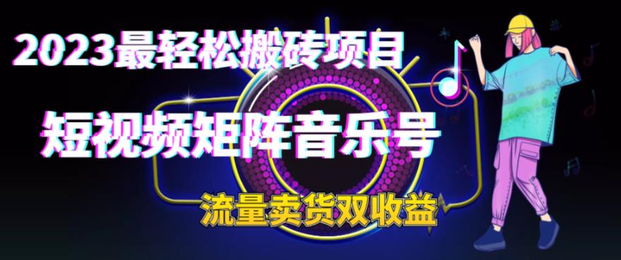2023最輕松搬磚項(xiàng)目，短視頻矩陣音樂號流量收益+賣貨收益