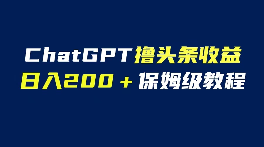 GPT解放雙手?jǐn)]頭條收益，日入200保姆級(jí)教程，自媒體小白無腦操作