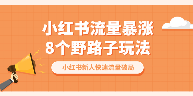 小紅書流量-暴漲8個(gè)野路子玩法：小紅書新人快速流量破局（8節(jié)課）