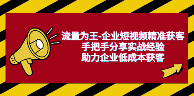 流量為王-企業(yè) 短視頻精準(zhǔn)獲客，手把手分享實(shí)戰(zhàn)經(jīng)驗(yàn)，助力企業(yè)低成本獲客