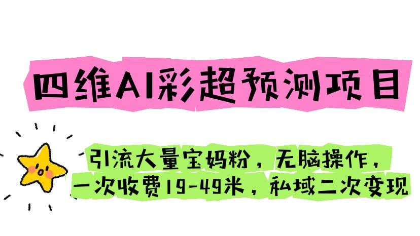 四維AI彩超預(yù)測項目 引流大量寶媽粉 無腦操作 一次收費19-49 私域二次變現(xiàn)
