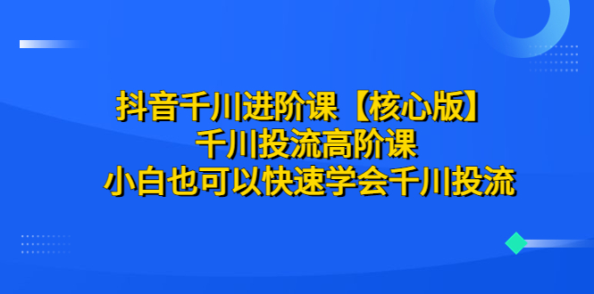 抖音千川進(jìn)階課【核心版】 千川投流高階課 小白也可以快速學(xué)會(huì)千川投流