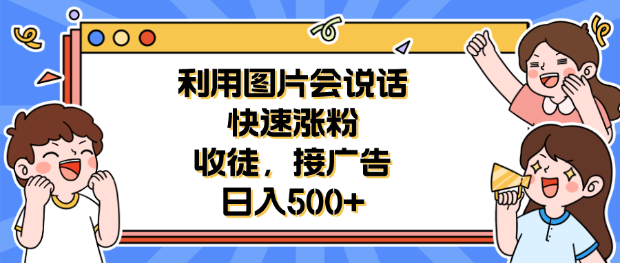 利用會(huì)說(shuō)話的圖片快速漲粉，收徒，接廣告日入500+