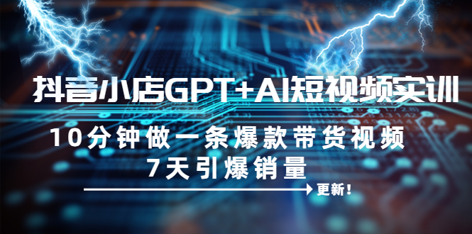 抖音小店GPT+AI短視頻實訓(xùn) 10分鐘做一條爆款帶貨視頻 7天引爆銷量（更新）
