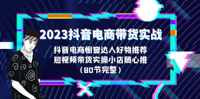 2023抖音電商帶貨實戰(zhàn)，櫥窗達人好物推薦，實操小店隨心推（80節(jié)完整）