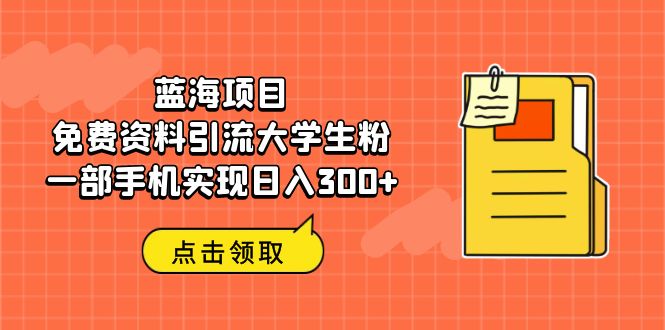 藍(lán)海項(xiàng)目，免費(fèi)資料引流大學(xué)生粉一部手機(jī)實(shí)現(xiàn)日入300+