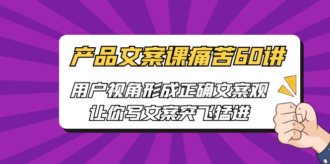 產(chǎn)品文案課痛苦60講，用戶視角形成正確文案觀，讓你寫文案突飛猛進(jìn)