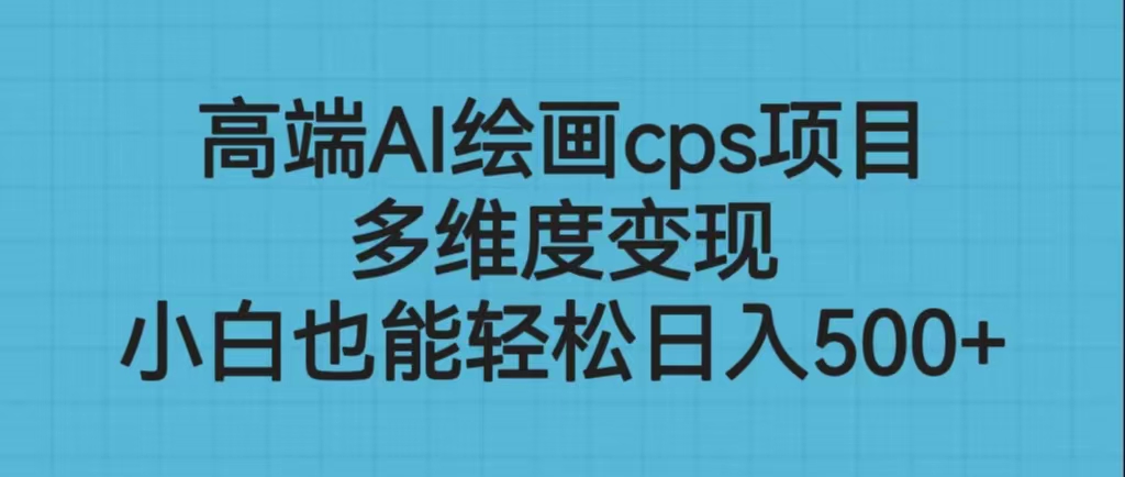 高端AI繪畫cps項目，多維度變現，小白也能輕松日入500+
