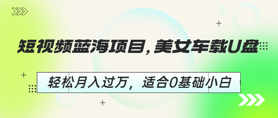 短視頻藍(lán)海項(xiàng)目，美女車載U盤，輕松月入過萬，適合0基礎(chǔ)小白