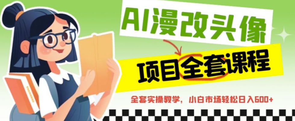 AI漫改頭像全套課程，實操變現(xiàn)，小白輕輕松松日入600+