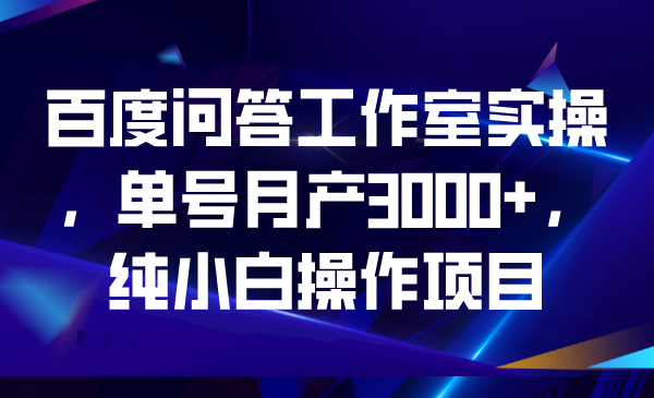 百度問答工作室實(shí)操，單號月產(chǎn)3000+，純小白操作項(xiàng)目