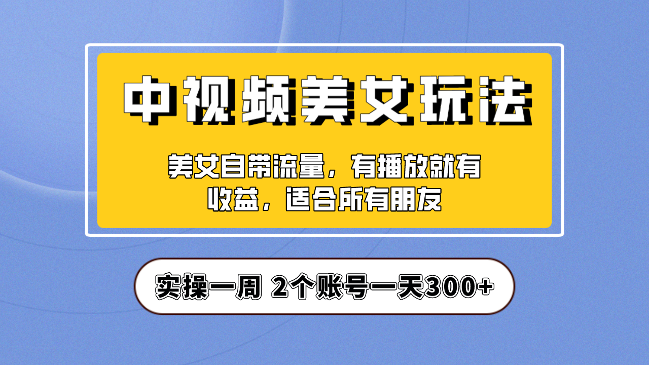 實(shí)操一天300+，【中視頻美女號】項(xiàng)目拆解，保姆級教程助力你快速成單！